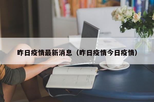 昨日疫情最新消息(昨日疫情今日疫情)