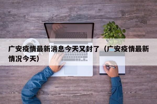 广安疫情最新消息今天又封了(广安疫情最新情况今天)