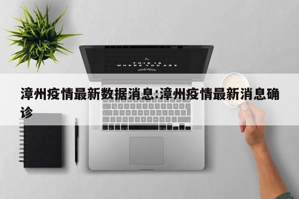 漳州疫情最新数据消息:漳州疫情最新消息确诊