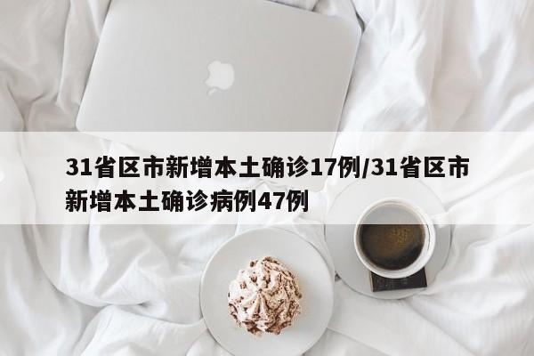 31省区市新增本土确诊17例/31省区市新增本土确诊病例47例