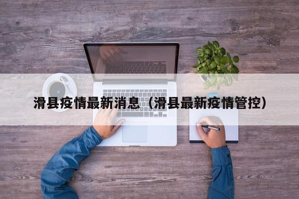 滑县疫情最新消息(滑县最新疫情管控)