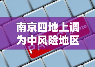南京四地上调为中风险地区/南京2个中风险地区降为低风险