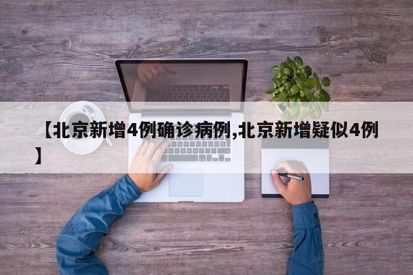 【北京新增4例确诊病例,北京新增疑似4例】