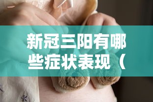 新冠三阳有哪些症状表现（新冠肺炎三阳）