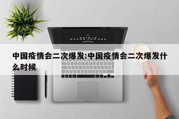 中国疫情会二次爆发:中国疫情会二次爆发什么时候