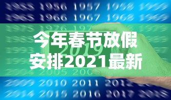 今年春节放假安排2021最新/今年春节放假安排?