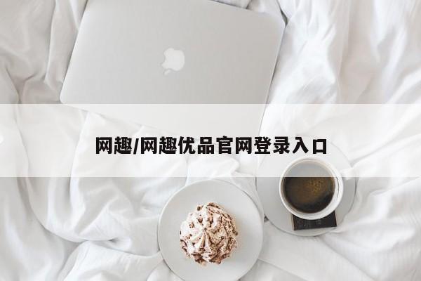 网趣/网趣优品官网登录入口