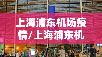 上海浦东机场疫情/上海浦东机场疫情怎么样了