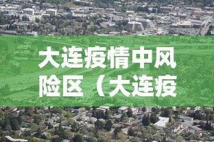大连疫情中风险区（大连疫情中风险区有哪些）