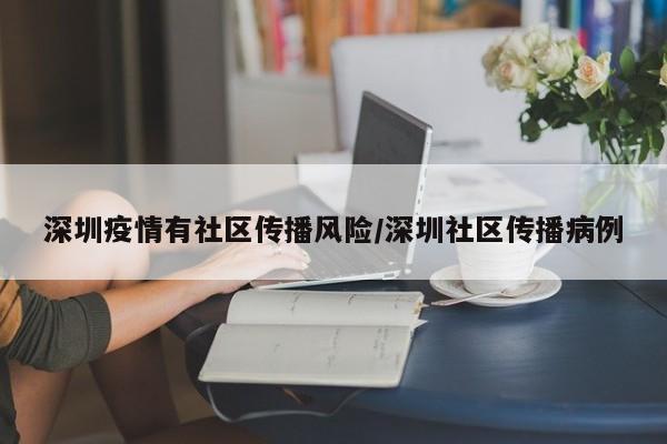 深圳疫情有社区传播风险/深圳社区传播病例