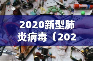 2020新型肺炎病毒（2020新型肺炎叫什么名字）
