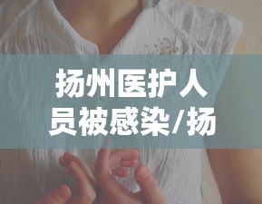 扬州医护人员被感染/扬州一护士感染