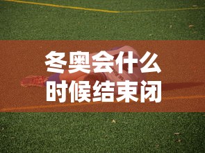 冬奥会什么时候结束闭幕式（冬奥会什么时候截止）