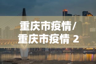重庆市疫情/重庆市疫情 2021