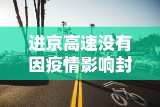 进京高速没有因疫情影响封路/进京高速没有因疫情影响封路吗