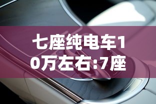 七座纯电车10万左右:7座电车新能源10万以下