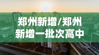 郑州新增/郑州新增一批次高中有哪些