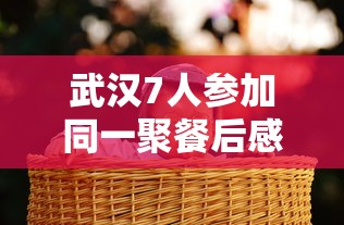 武汉7人参加同一聚餐后感染/武汉11名亲友聚餐