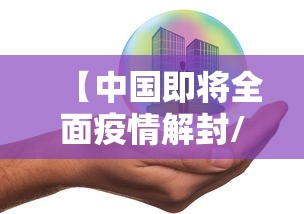 【中国即将全面疫情解封/中国即将全面疫情解封了吗】