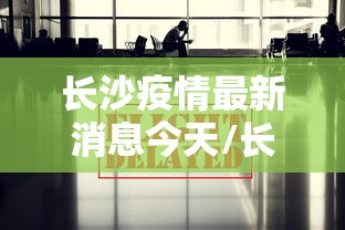 长沙疫情最新消息今天/长沙疫情最新信息