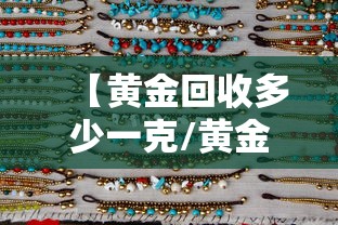 【黄金回收多少一克/黄金回收多少一克现在今日价格表】