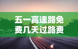五一高速路免费几天过路费（五一高速免收费几天）
