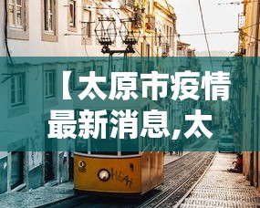 【太原市疫情最新消息,太原市新冠肺炎最新消息】