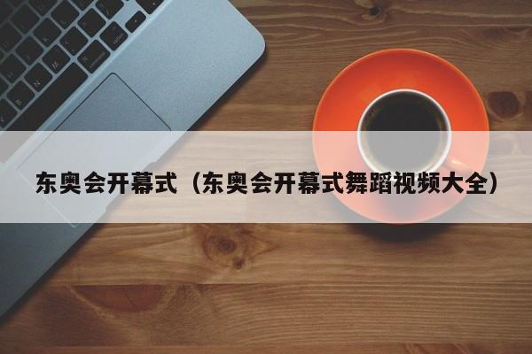 东奥会开幕式(东奥会开幕式舞蹈视频大全)