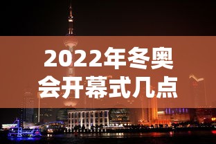 2022年冬奥会开幕式几点开始:2022年冬奥会开幕式将在哪里举行