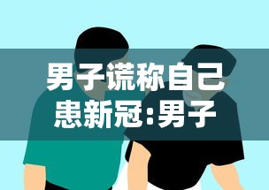 男子谎称自己患新冠:男子谎称自己患新冠是真的吗