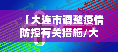 【大连市调整疫情防控有关措施/大连市疫情政策】 【大连市调整疫情防控有关措施/大连市疫情政策】