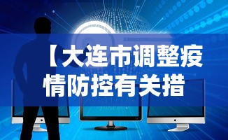 【大连市调整疫情防控有关措施/大连市疫情政策】