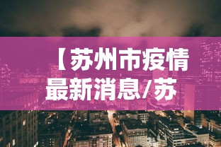 【苏州市疫情最新消息/苏州市冠状病毒最新情况】