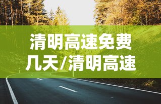 清明高速免费几天/清明高速免费几天2026年
