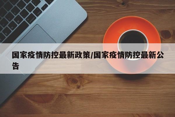 国家疫情防控最新政策/国家疫情防控最新公告