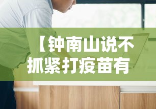 【钟南山说不抓紧打疫苗有危险/钟南山说不抓紧打疫苗有危险是真的吗】