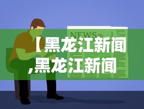 【黑龙江新闻,黑龙江新闻联播官网】