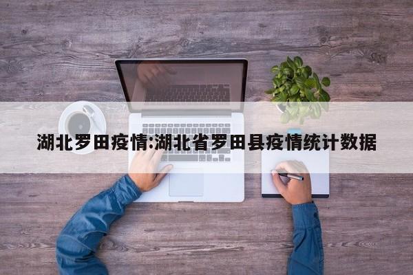 湖北罗田疫情:湖北省罗田县疫情统计数据