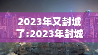 2023年又封城了:2023年封城了吗