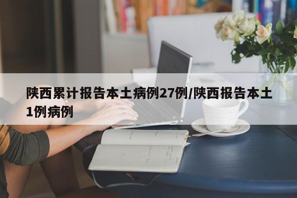 陕西累计报告本土病例27例/陕西报告本土1例病例