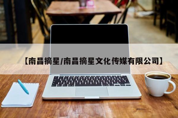 【南昌摘星/南昌摘星文化传媒有限公司】