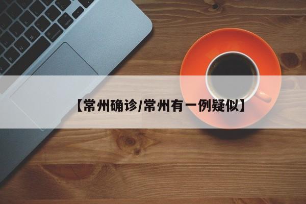 【常州确诊/常州有一例疑似】