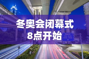 冬奥会闭幕式8点开始