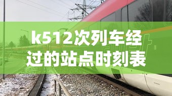 k512次列车经过的站点时刻表:c7567列车时刻表