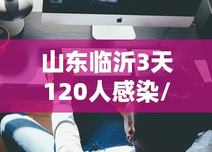 山东临沂3天120人感染/山东临沂输入病例