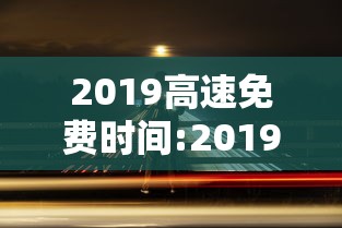 2019高速免费时间:2019高速免费的几个节假日