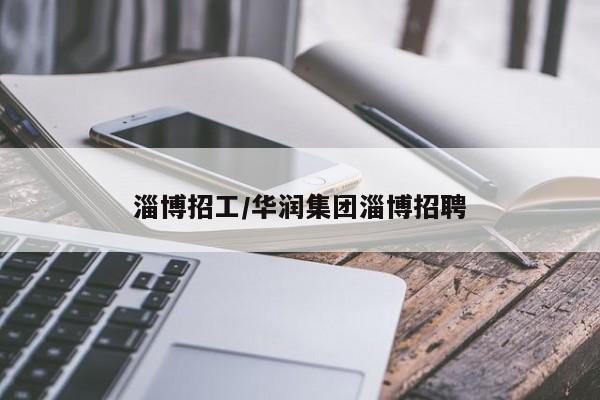 淄博招工/华润集团淄博招聘