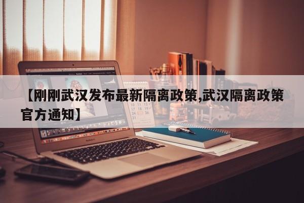【刚刚武汉发布最新隔离政策,武汉隔离政策官方通知】