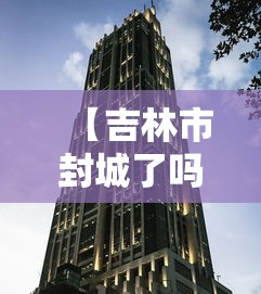 【吉林市封城了吗/吉林市封城了吗今天】