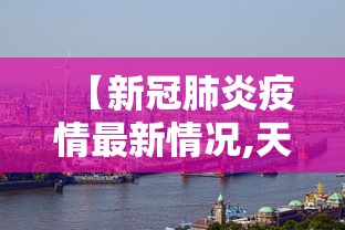 【新冠肺炎疫情最新情况,天津市新冠肺炎疫情最新情况】